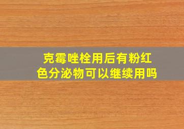 克霉唑栓用后有粉红色分泌物可以继续用吗