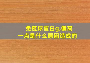 免疫球蛋白g,偏高一点是什么原因造成的