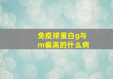 免疫球蛋白g与m偏高的什么病