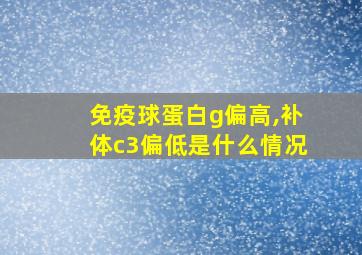 免疫球蛋白g偏高,补体c3偏低是什么情况