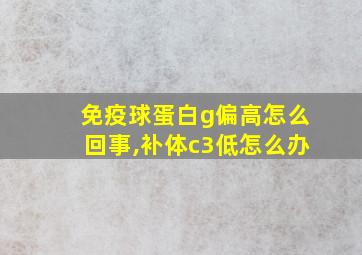 免疫球蛋白g偏高怎么回事,补体c3低怎么办