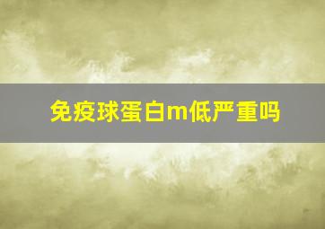 免疫球蛋白m低严重吗