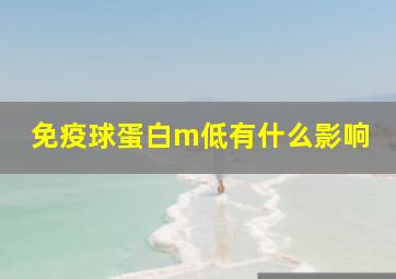 免疫球蛋白m低有什么影响