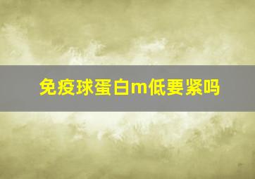 免疫球蛋白m低要紧吗