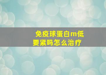 免疫球蛋白m低要紧吗怎么治疗