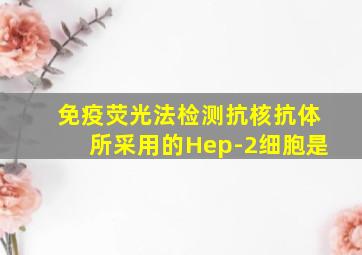 免疫荧光法检测抗核抗体所采用的Hep-2细胞是