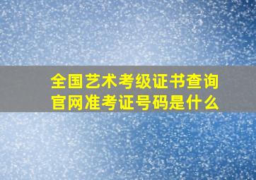 全国艺术考级证书查询官网准考证号码是什么