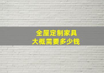 全屋定制家具大概需要多少钱