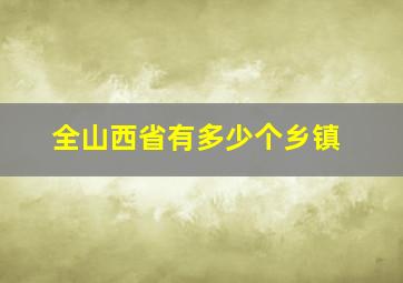 全山西省有多少个乡镇