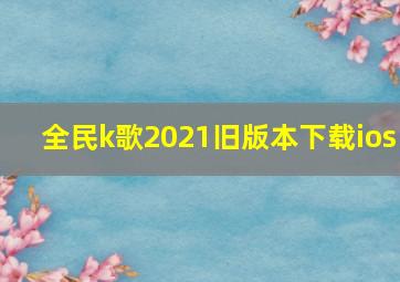 全民k歌2021旧版本下载ios