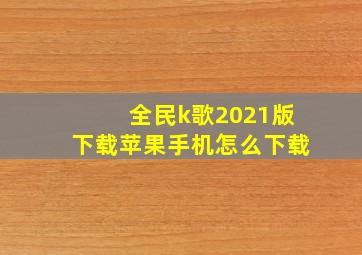 全民k歌2021版下载苹果手机怎么下载