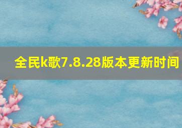 全民k歌7.8.28版本更新时间