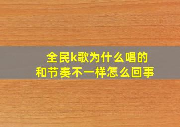 全民k歌为什么唱的和节奏不一样怎么回事