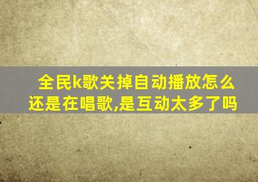 全民k歌关掉自动播放怎么还是在唱歌,是互动太多了吗