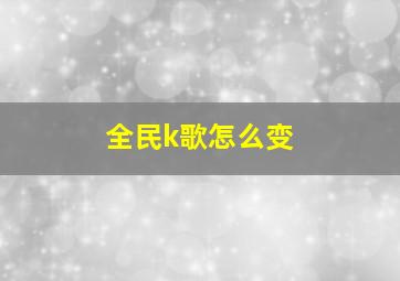 全民k歌怎么变