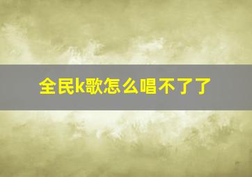 全民k歌怎么唱不了了