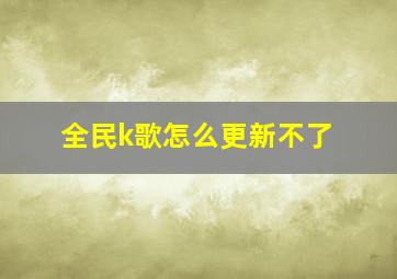 全民k歌怎么更新不了