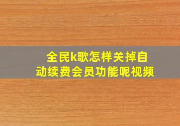 全民k歌怎样关掉自动续费会员功能呢视频