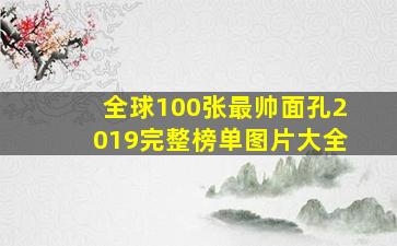 全球100张最帅面孔2019完整榜单图片大全