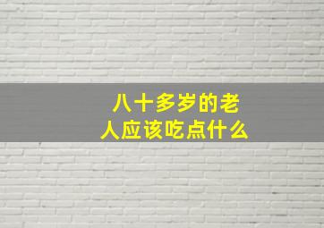 八十多岁的老人应该吃点什么