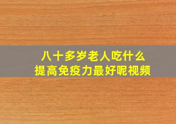 八十多岁老人吃什么提高免疫力最好呢视频