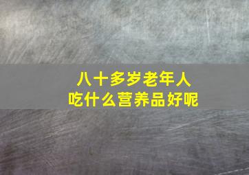 八十多岁老年人吃什么营养品好呢