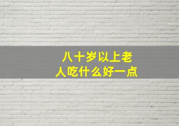 八十岁以上老人吃什么好一点