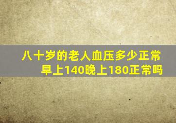 八十岁的老人血压多少正常早上140晚上180正常吗