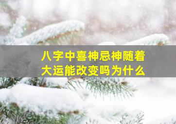 八字中喜神忌神随着大运能改变吗为什么