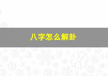 八字怎么解卦