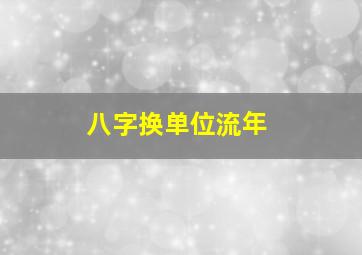 八字换单位流年