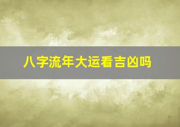 八字流年大运看吉凶吗