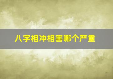 八字相冲相害哪个严重