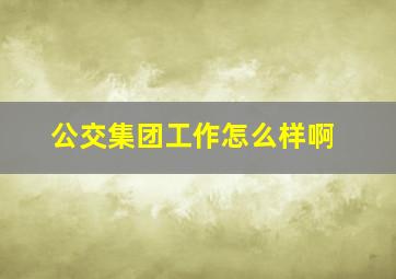 公交集团工作怎么样啊