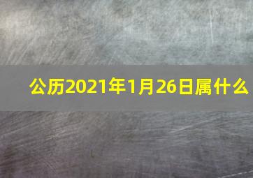 公历2021年1月26日属什么