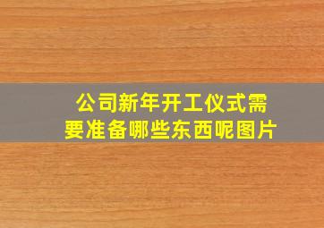 公司新年开工仪式需要准备哪些东西呢图片