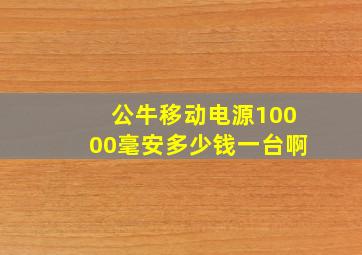 公牛移动电源10000毫安多少钱一台啊