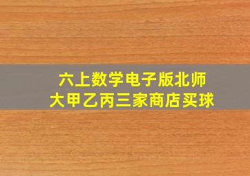 六上数学电子版北师大甲乙丙三家商店买球