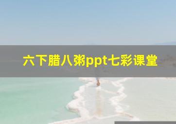 六下腊八粥ppt七彩课堂