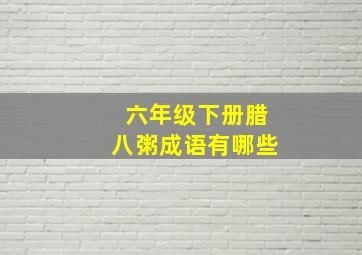 六年级下册腊八粥成语有哪些