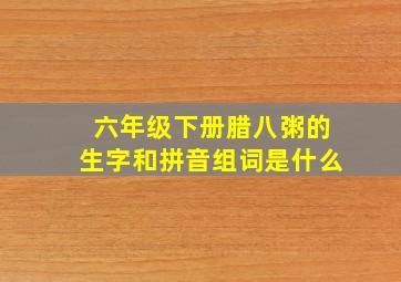 六年级下册腊八粥的生字和拼音组词是什么