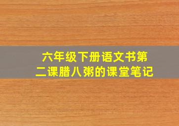 六年级下册语文书第二课腊八粥的课堂笔记