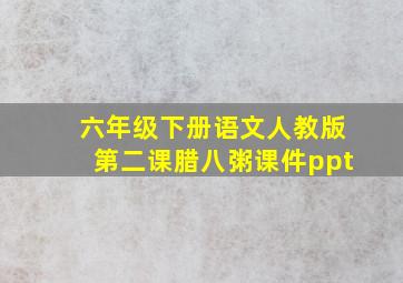 六年级下册语文人教版第二课腊八粥课件ppt