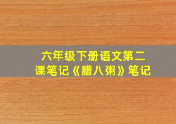 六年级下册语文第二课笔记《腊八粥》笔记