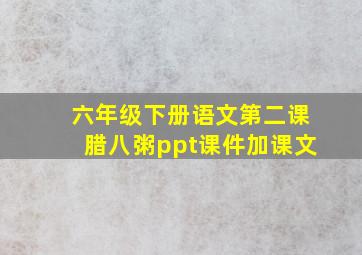 六年级下册语文第二课腊八粥ppt课件加课文