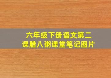 六年级下册语文第二课腊八粥课堂笔记图片