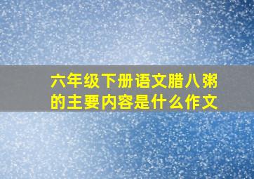 六年级下册语文腊八粥的主要内容是什么作文