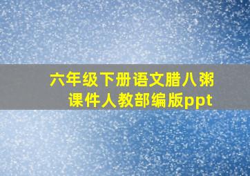 六年级下册语文腊八粥课件人教部编版ppt