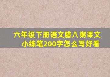 六年级下册语文腊八粥课文小练笔200字怎么写好看