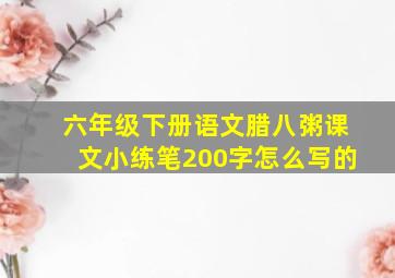 六年级下册语文腊八粥课文小练笔200字怎么写的